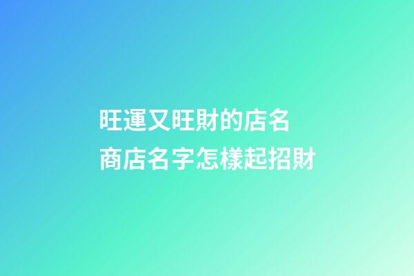 旺運又旺財的店名 商店名字怎樣起招財-第1張-店鋪起名-玄機派